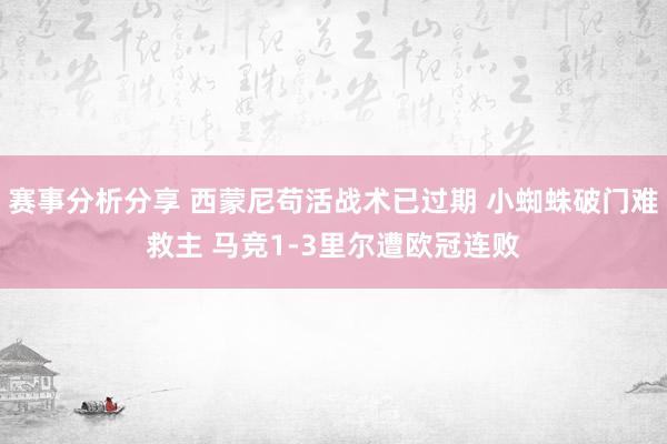 赛事分析分享 西蒙尼苟活战术已过期 小蜘蛛破门难救主 马竞1-3里尔遭欧冠连败