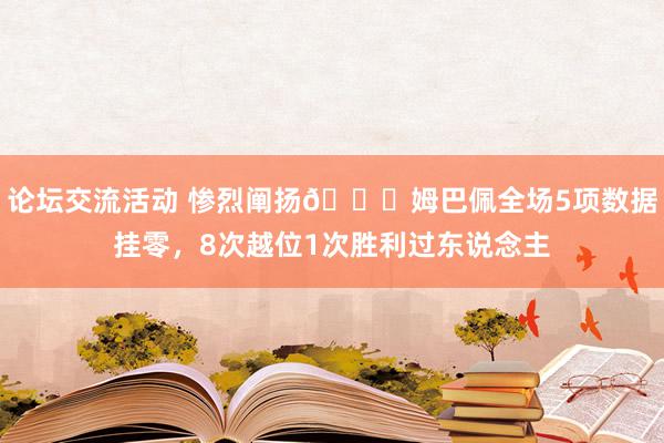 论坛交流活动 惨烈阐扬😖姆巴佩全场5项数据挂零，8次越位1次胜利过东说念主