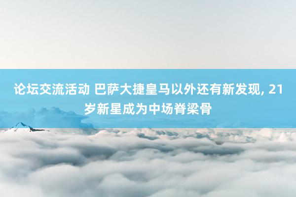 论坛交流活动 巴萨大捷皇马以外还有新发现, 21岁新星成为中场脊梁骨