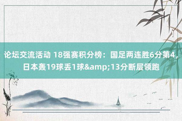 论坛交流活动 18强赛积分榜：国足两连胜6分第4，日本轰19球丢1球&13分断层领跑