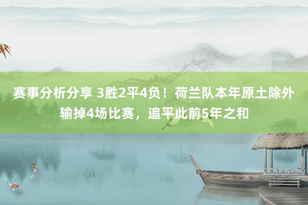 赛事分析分享 3胜2平4负！荷兰队本年原土除外输掉4场比赛，追平此前5年之和