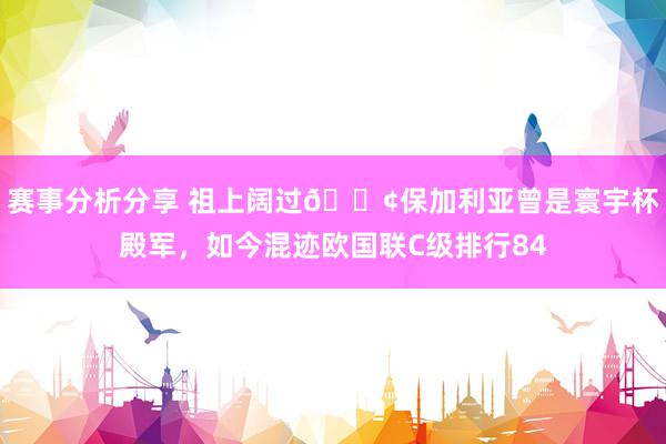 赛事分析分享 祖上阔过😢保加利亚曾是寰宇杯殿军，如今混迹欧国联C级排行84