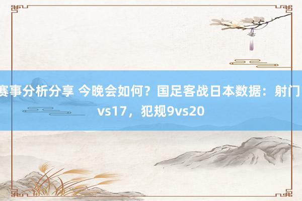 赛事分析分享 今晚会如何？国足客战日本数据：射门1vs17，犯规9vs20