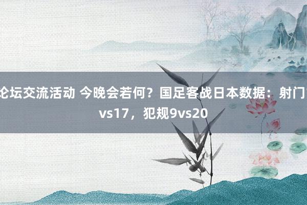 论坛交流活动 今晚会若何？国足客战日本数据：射门1vs17，犯规9vs20