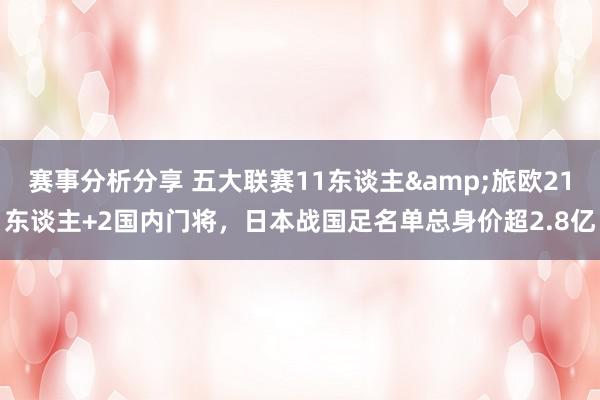 赛事分析分享 五大联赛11东谈主&旅欧21东谈主+2国内门将，日本战国足名单总身价超2.8亿