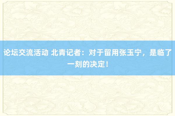 论坛交流活动 北青记者：对于留用张玉宁，是临了一刻的决定！