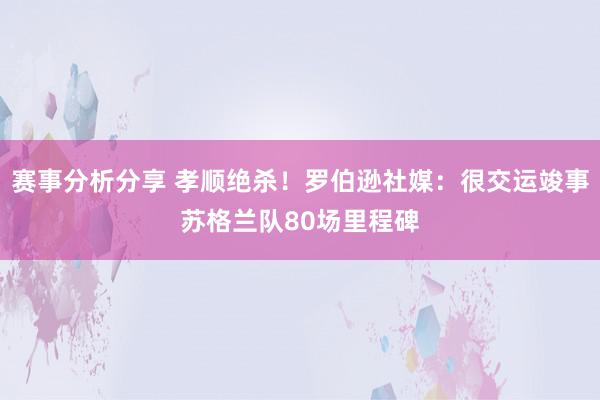 赛事分析分享 孝顺绝杀！罗伯逊社媒：很交运竣事苏格兰队80场里程碑