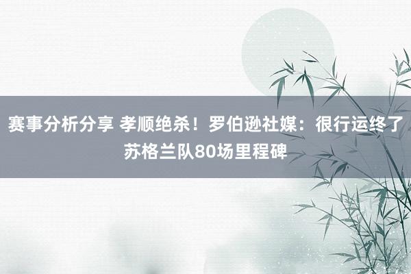 赛事分析分享 孝顺绝杀！罗伯逊社媒：很行运终了苏格兰队80场里程碑