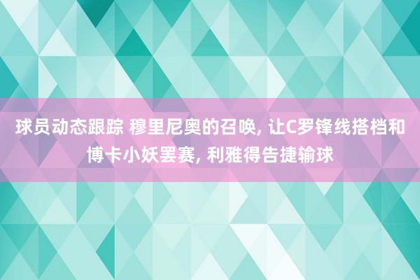 球员动态跟踪 穆里尼奥的召唤, 让C罗锋线搭档和博卡小妖罢赛, 利雅得告捷输球