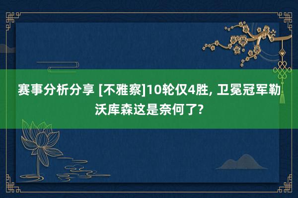 赛事分析分享 [不雅察]10轮仅4胜, 卫冕冠军勒沃库森这是奈何了?