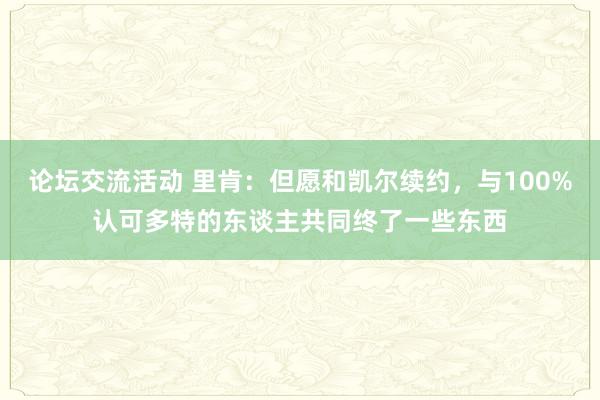 论坛交流活动 里肯：但愿和凯尔续约，与100%认可多特的东谈主共同终了一些东西