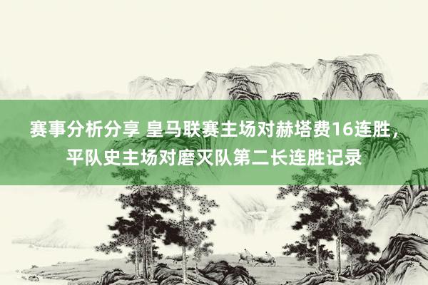 赛事分析分享 皇马联赛主场对赫塔费16连胜，平队史主场对磨灭队第二长连胜记录