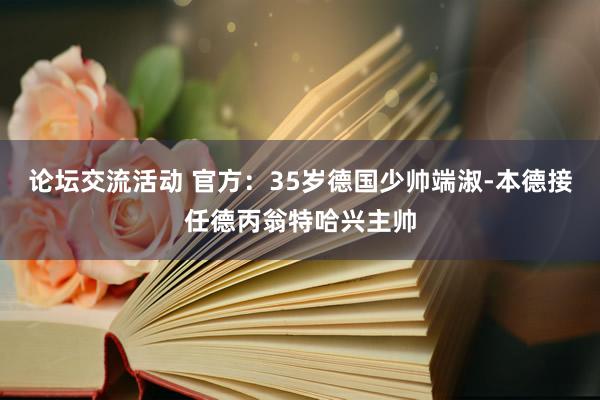 论坛交流活动 官方：35岁德国少帅端淑-本德接任德丙翁特哈兴主帅