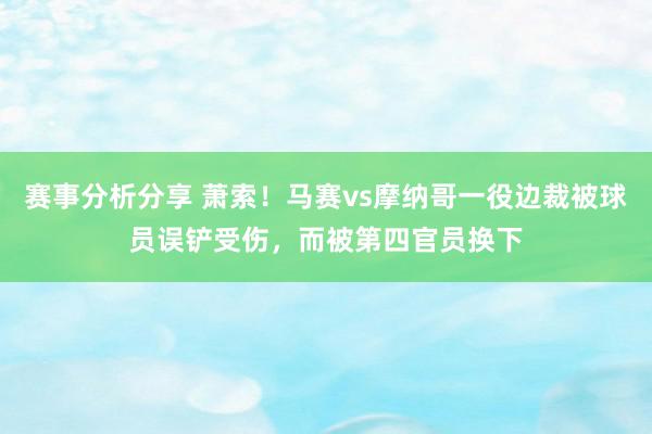 赛事分析分享 萧索！马赛vs摩纳哥一役边裁被球员误铲受伤，而被第四官员换下