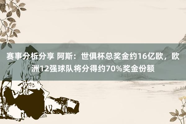 赛事分析分享 阿斯：世俱杯总奖金约16亿欧，欧洲12强球队将分得约70%奖金份额