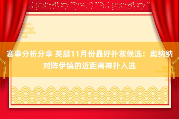 赛事分析分享 英超11月份最好扑救候选：奥纳纳对阵伊镇的近距离神扑入选