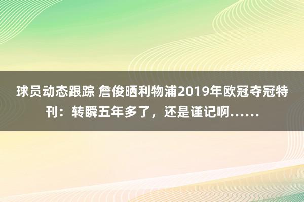 球员动态跟踪 詹俊晒利物浦2019年欧冠夺冠特刊：转瞬五年多了，还是谨记啊……