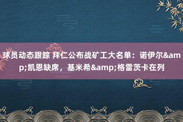 球员动态跟踪 拜仁公布战矿工大名单：诺伊尔&凯恩缺席，基米希&格雷茨卡在列