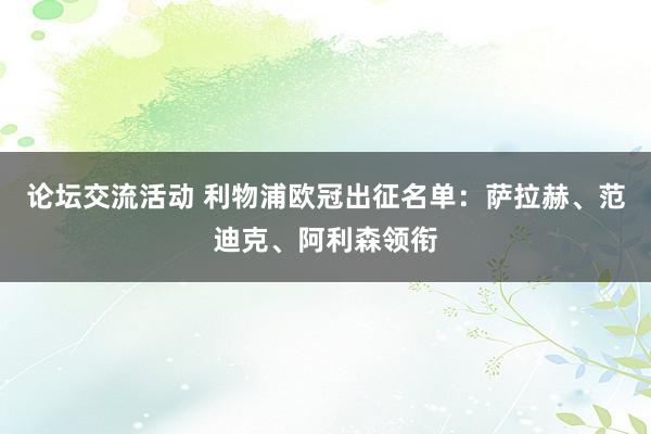 论坛交流活动 利物浦欧冠出征名单：萨拉赫、范迪克、阿利森领衔