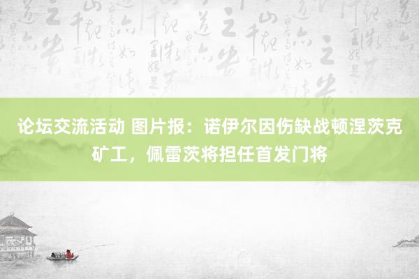 论坛交流活动 图片报：诺伊尔因伤缺战顿涅茨克矿工，佩雷茨将担任首发门将