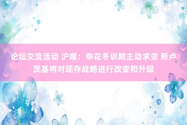 论坛交流活动 沪媒：申花冬训期主动求变 斯卢茨基将对现存战略进行改变和升级