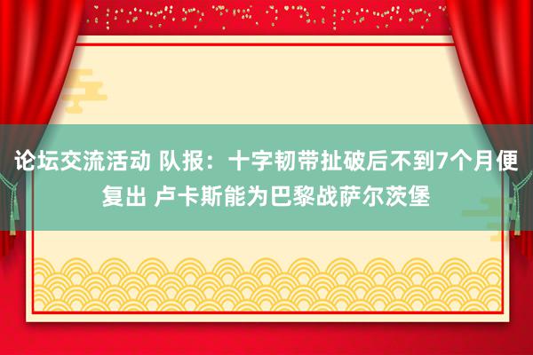 论坛交流活动 队报：十字韧带扯破后不到7个月便复出 卢卡斯能为巴黎战萨尔茨堡