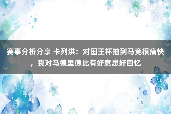 赛事分析分享 卡列洪：对国王杯抽到马竞很痛快，我对马德里德比有好意思好回忆