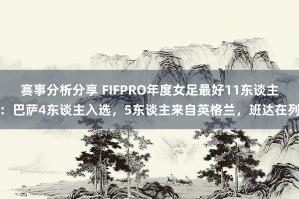 赛事分析分享 FIFPRO年度女足最好11东谈主：巴萨4东谈主入选，5东谈主来自英格兰，班达在列