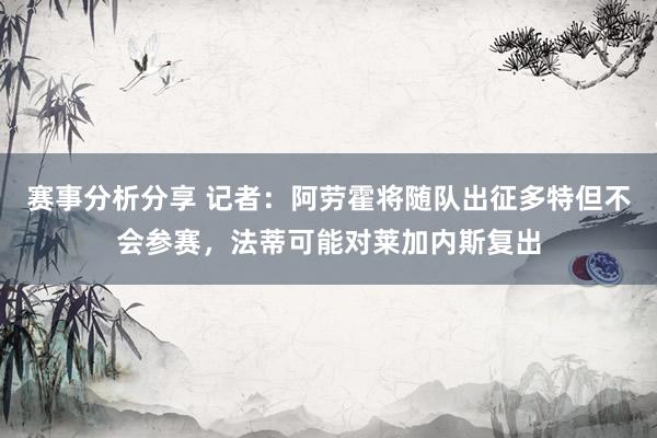 赛事分析分享 记者：阿劳霍将随队出征多特但不会参赛，法蒂可能对莱加内斯复出