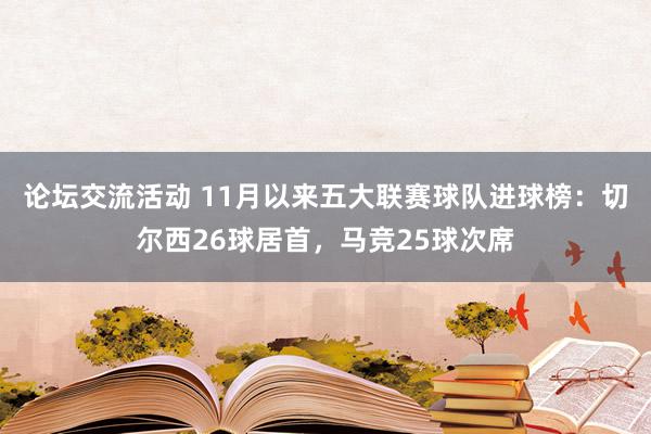 论坛交流活动 11月以来五大联赛球队进球榜：切尔西26球居首，马竞25球次席