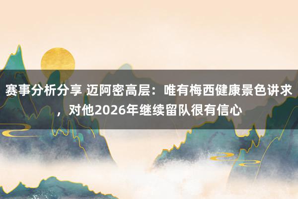 赛事分析分享 迈阿密高层：唯有梅西健康景色讲求，对他2026年继续留队很有信心