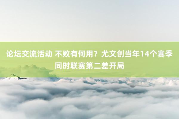 论坛交流活动 不败有何用？尤文创当年14个赛季同时联赛第二差开局