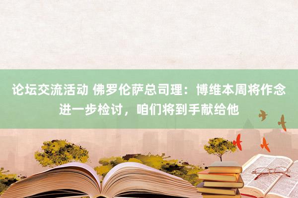 论坛交流活动 佛罗伦萨总司理：博维本周将作念进一步检讨，咱们将到手献给他