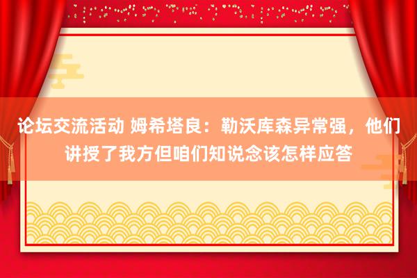 论坛交流活动 姆希塔良：勒沃库森异常强，他们讲授了我方但咱们知说念该怎样应答