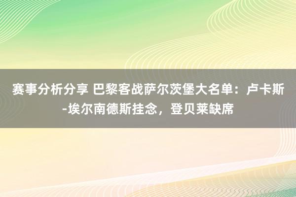 赛事分析分享 巴黎客战萨尔茨堡大名单：卢卡斯-埃尔南德斯挂念，登贝莱缺席