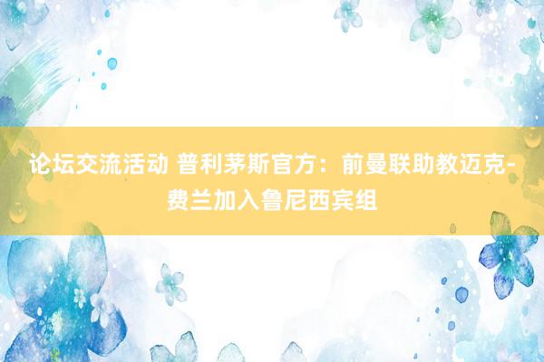 论坛交流活动 普利茅斯官方：前曼联助教迈克-费兰加入鲁尼西宾组