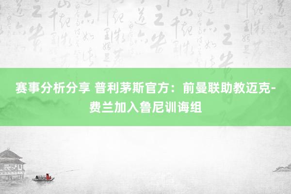 赛事分析分享 普利茅斯官方：前曼联助教迈克-费兰加入鲁尼训诲组