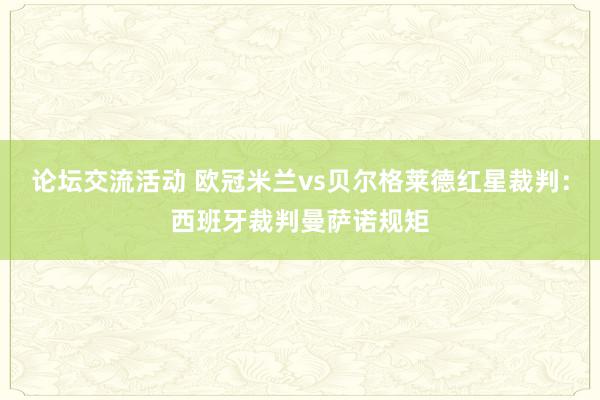 论坛交流活动 欧冠米兰vs贝尔格莱德红星裁判：西班牙裁判曼萨诺规矩