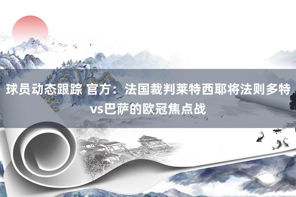 球员动态跟踪 官方：法国裁判莱特西耶将法则多特vs巴萨的欧冠焦点战