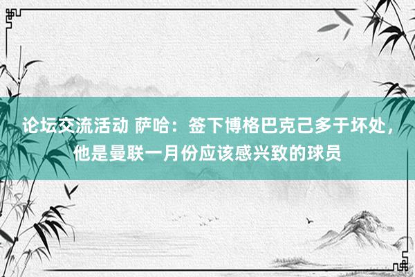 论坛交流活动 萨哈：签下博格巴克己多于坏处，他是曼联一月份应该感兴致的球员