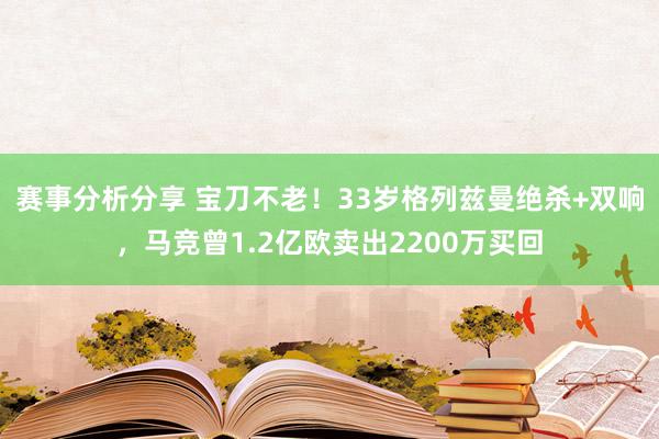 赛事分析分享 宝刀不老！33岁格列兹曼绝杀+双响，马竞曾1.2亿欧卖出2200万买回