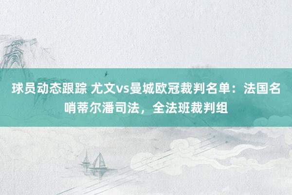 球员动态跟踪 尤文vs曼城欧冠裁判名单：法国名哨蒂尔潘司法，全法班裁判组