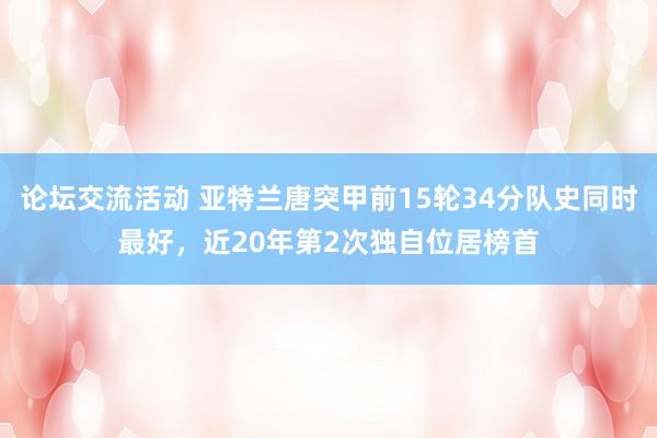 论坛交流活动 亚特兰唐突甲前15轮34分队史同时最好，近20年第2次独自位居榜首