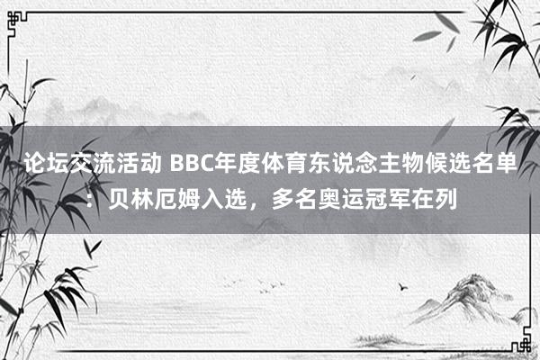 论坛交流活动 BBC年度体育东说念主物候选名单：贝林厄姆入选，多名奥运冠军在列