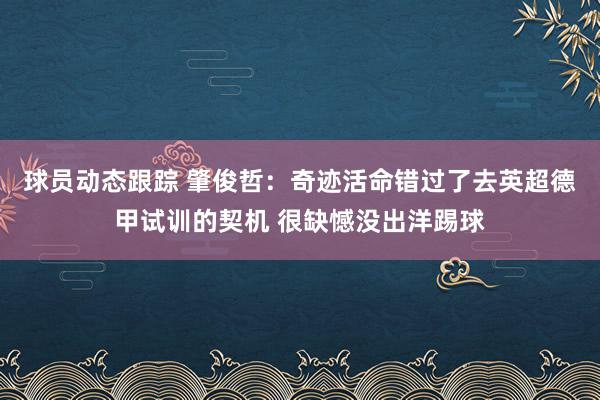 球员动态跟踪 肇俊哲：奇迹活命错过了去英超德甲试训的契机 很缺憾没出洋踢球