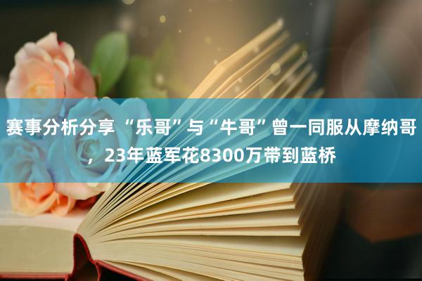 赛事分析分享 “乐哥”与“牛哥”曾一同服从摩纳哥，23年蓝军花8300万带到蓝桥