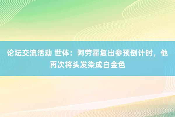 论坛交流活动 世体：阿劳霍复出参预倒计时，他再次将头发染成白金色