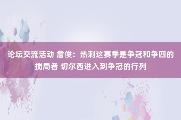 论坛交流活动 詹俊：热刺这赛季是争冠和争四的搅局者 切尔西进入到争冠的行列