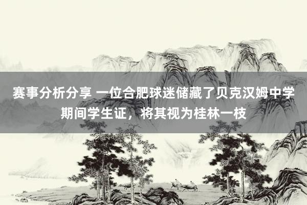 赛事分析分享 一位合肥球迷储藏了贝克汉姆中学期间学生证，将其视为桂林一枝