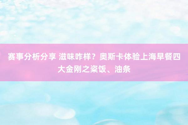 赛事分析分享 滋味咋样？奥斯卡体验上海早餐四大金刚之粢饭、油条